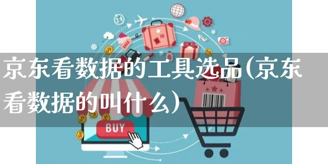 京东看数据的工具选品(京东看数据的叫什么)_https://www.czttao.com_京东电商_第1张