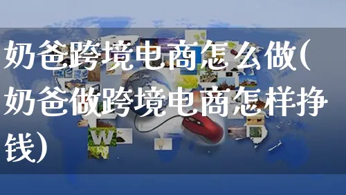 奶爸跨境电商怎么做(奶爸做跨境电商怎样挣钱)_https://www.czttao.com_京东电商_第1张