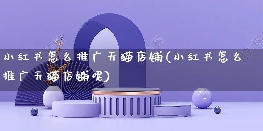 小红书怎么推广天猫店铺(小红书怎么推广天猫店铺呢)_https://www.czttao.com_小红书_第1张