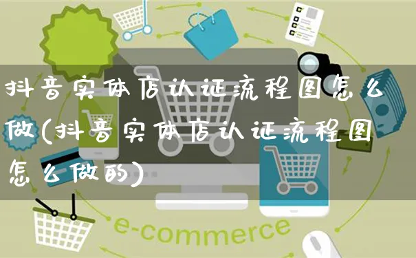 抖音实体店认证流程图怎么做(抖音实体店认证流程图怎么做的)_https://www.czttao.com_抖音小店_第1张