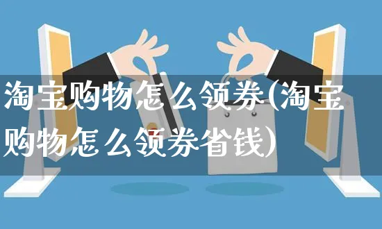 淘宝购物怎么领券(淘宝购物怎么领券省钱)_https://www.czttao.com_淘宝电商_第1张