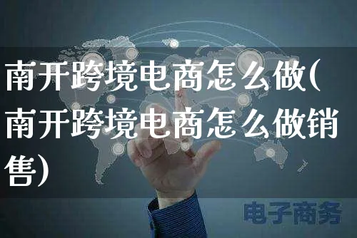 南开跨境电商怎么做(南开跨境电商怎么做销售)_https://www.czttao.com_电商问答_第1张