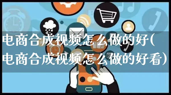 电商合成视频怎么做的好(电商合成视频怎么做的好看)_https://www.czttao.com_电商问答_第1张