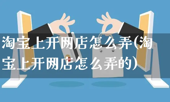 淘宝上开网店怎么弄(淘宝上开网店怎么弄的)_https://www.czttao.com_店铺规则_第1张