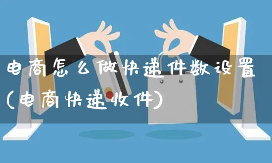 电商怎么做快递件数设置(电商快递收件)_https://www.czttao.com_电商运营_第1张