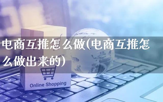 电商互推怎么做(电商互推怎么做出来的)_https://www.czttao.com_店铺规则_第1张