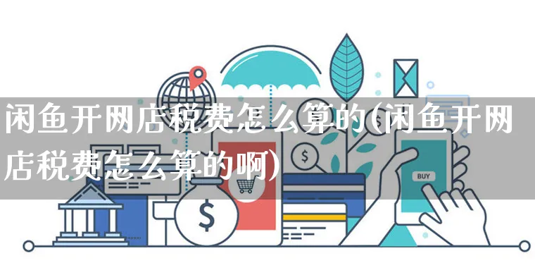 闲鱼开网店税费怎么算的(闲鱼开网店税费怎么算的啊)_https://www.czttao.com_店铺装修_第1张