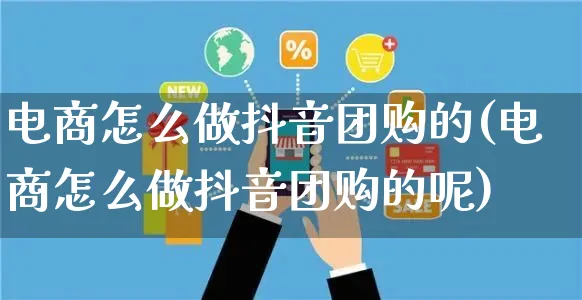 电商怎么做抖音团购的(电商怎么做抖音团购的呢)_https://www.czttao.com_电商问答_第1张