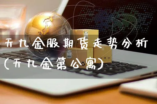 天九金服期货走势分析(天九金第公寓)_https://www.czttao.com_闲鱼电商_第1张