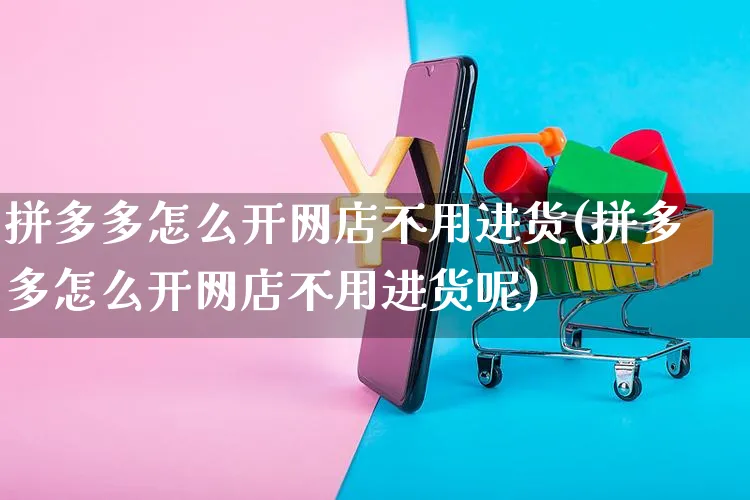 拼多多怎么开网店不用进货(拼多多怎么开网店不用进货呢)_https://www.czttao.com_店铺装修_第1张