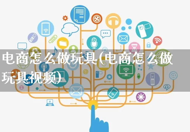 电商怎么做玩具(电商怎么做玩具视频)_https://www.czttao.com_电商问答_第1张