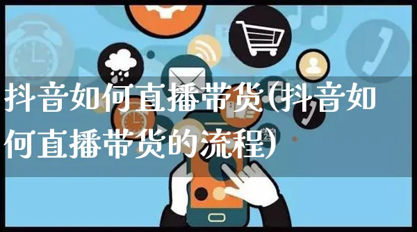 抖音如何直播带货(抖音如何直播带货的流程)_https://www.czttao.com_开店技巧_第1张