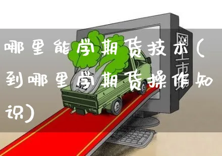 哪里能学期货技术(到哪里学期货操作知识)_https://www.czttao.com_电商问答_第1张