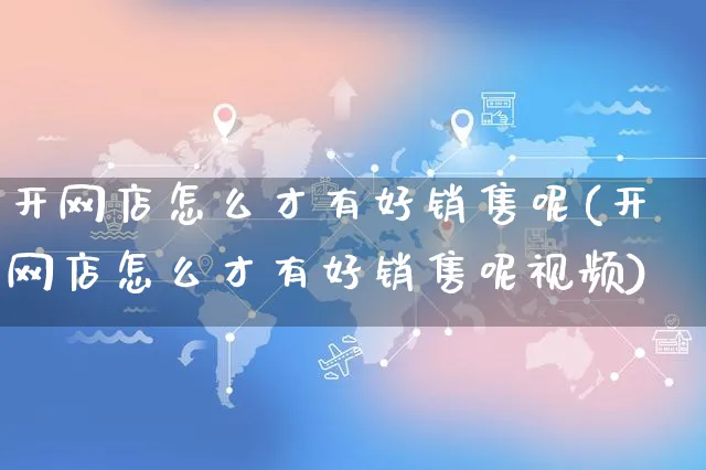 开网店怎么才有好销售呢(开网店怎么才有好销售呢视频)_https://www.czttao.com_开店技巧_第1张