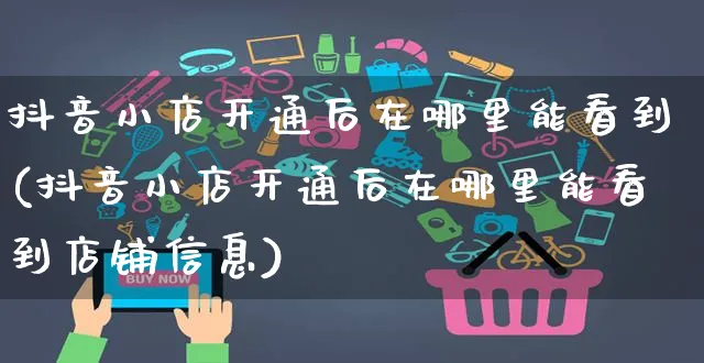 抖音小店开通后在哪里能看到(抖音小店开通后在哪里能看到店铺信息)_https://www.czttao.com_抖音小店_第1张