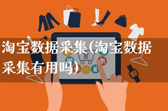 淘宝数据采集(淘宝数据采集有用吗)_https://www.czttao.com_拼多多电商_第1张