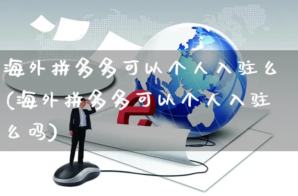 海外拼多多可以个人入驻么(海外拼多多可以个人入驻么吗)_https://www.czttao.com_亚马逊电商_第1张