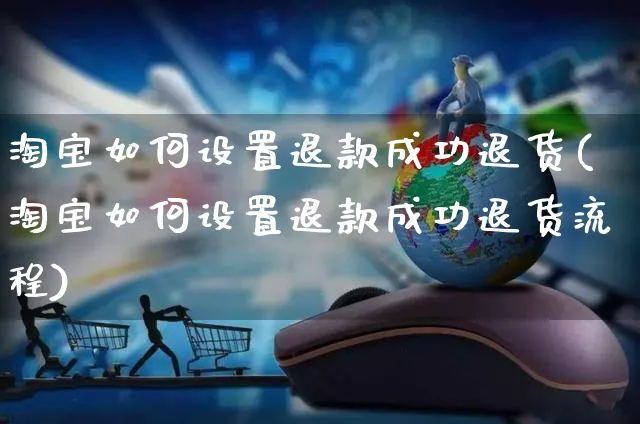 淘宝如何设置退款成功退货(淘宝如何设置退款成功退货流程)_https://www.czttao.com_淘宝电商_第1张