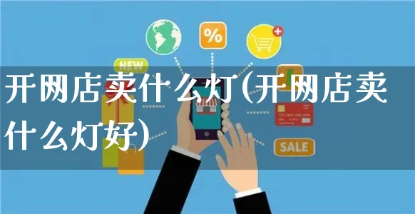 开网店卖什么灯(开网店卖什么灯好)_https://www.czttao.com_店铺规则_第1张