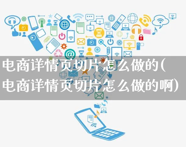 电商详情页切片怎么做的(电商详情页切片怎么做的啊)_https://www.czttao.com_亚马逊电商_第1张