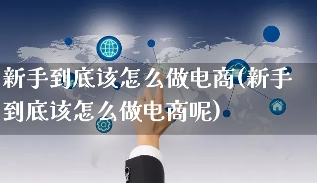 新手到底该怎么做电商(新手到底该怎么做电商呢)_https://www.czttao.com_电商问答_第1张