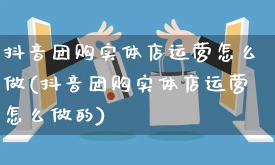 抖音团购实体店运营怎么做(抖音团购实体店运营怎么做的)_https://www.czttao.com_抖音小店_第1张