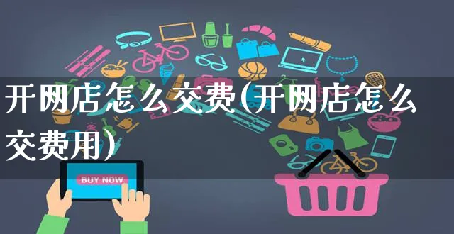 开网店怎么交费(开网店怎么交费用)_https://www.czttao.com_开店技巧_第1张