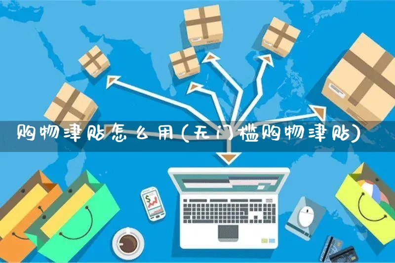 购物津贴怎么用(无门槛购物津贴)_https://www.czttao.com_亚马逊电商_第1张