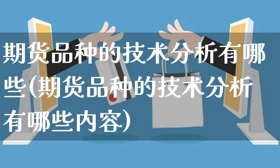 期货品种的技术分析有哪些(期货品种的技术分析有哪些内容)_https://www.czttao.com_小红书_第1张