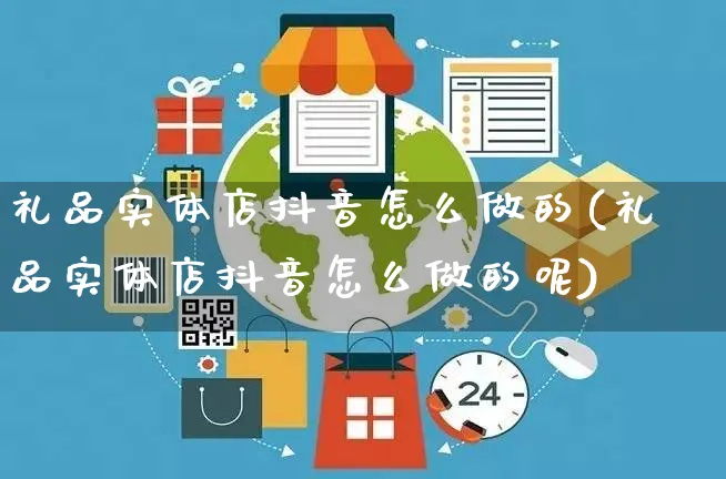 礼品实体店抖音怎么做的(礼品实体店抖音怎么做的呢)_https://www.czttao.com_抖音小店_第1张