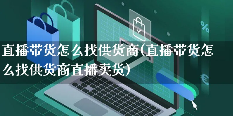 直播带货怎么找供货商(直播带货怎么找供货商直播卖货)_https://www.czttao.com_拼多多电商_第1张