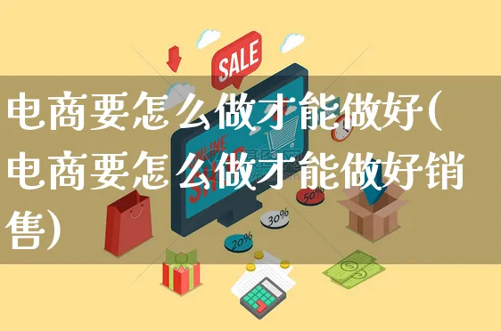 电商要怎么做才能做好(电商要怎么做才能做好销售)_https://www.czttao.com_视频/直播带货_第1张