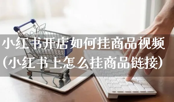 小红书开店如何挂商品视频(小红书上怎么挂商品链接)_https://www.czttao.com_小红书_第1张