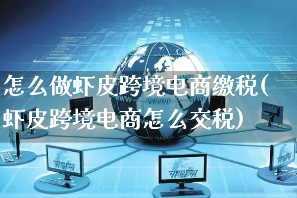 怎么做虾皮跨境电商缴税(虾皮跨境电商怎么交税)_https://www.czttao.com_视频/直播带货_第1张