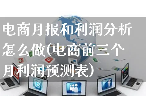 电商月报和利润分析怎么做(电商前三个月利润预测表)_https://www.czttao.com_电商运营_第1张