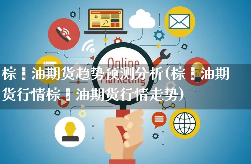 棕榈油期货趋势预测分析(棕榈油期货行情棕榈油期货行情走势)_https://www.czttao.com_开店技巧_第1张