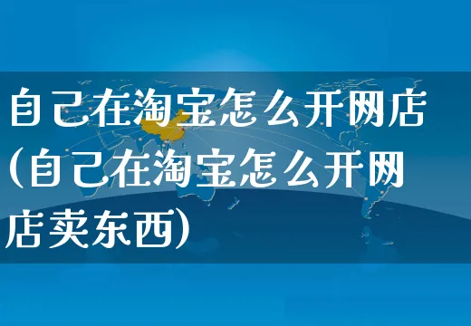 自己在淘宝怎么开网店(自己在淘宝怎么开网店卖东西)_https://www.czttao.com_店铺装修_第1张