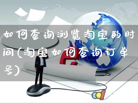 如何查询浏览淘宝的时间(淘宝如何查询订单号)_https://www.czttao.com_淘宝电商_第1张