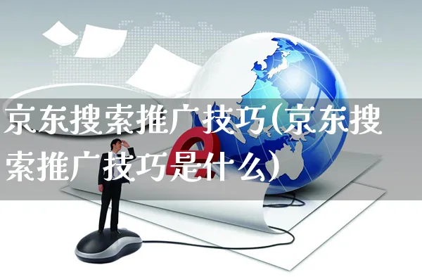 京东搜索推广技巧(京东搜索推广技巧是什么)_https://www.czttao.com_京东电商_第1张