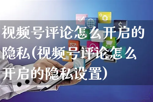 视频号评论怎么开启的隐私(视频号评论怎么开启的隐私设置)_https://www.czttao.com_视频/直播带货_第1张