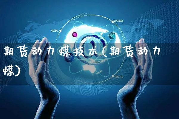 期货动力煤技术(期货动力煤)_https://www.czttao.com_店铺装修_第1张