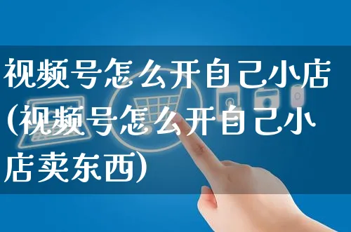 视频号怎么开自己小店(视频号怎么开自己小店卖东西)_https://www.czttao.com_视频/直播带货_第1张