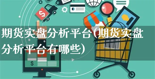 期货实盘分析平台(期货实盘分析平台有哪些)_https://www.czttao.com_电商问答_第1张