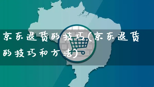 京东退货的技巧(京东退货的技巧和方法)_https://www.czttao.com_京东电商_第1张