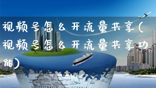 视频号怎么开流量共享(视频号怎么开流量共享功能)_https://www.czttao.com_视频/直播带货_第1张