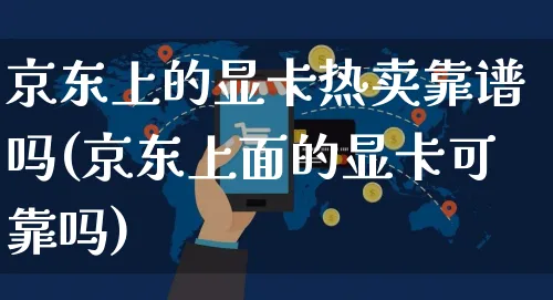 京东上的显卡热卖靠谱吗(京东上面的显卡可靠吗)_https://www.czttao.com_京东电商_第1张