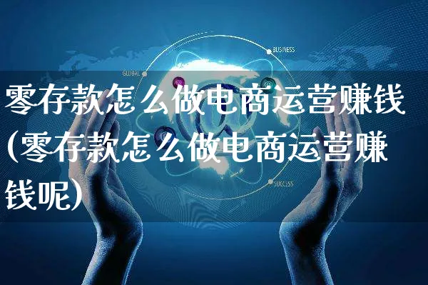 零存款怎么做电商运营赚钱(零存款怎么做电商运营赚钱呢)_https://www.czttao.com_抖音小店_第1张