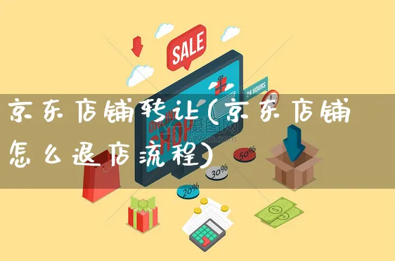 京东店铺转让(京东店铺怎么退店流程)_https://www.czttao.com_京东电商_第1张