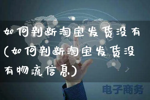 如何判断淘宝发货没有(如何判断淘宝发货没有物流信息)_https://www.czttao.com_淘宝电商_第1张