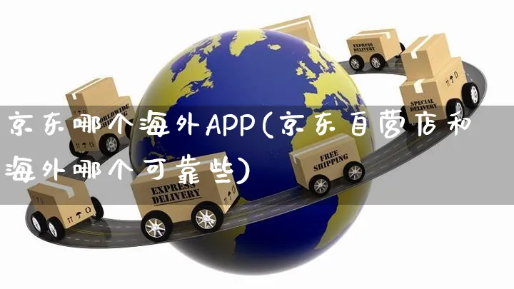 京东哪个海外APP(京东自营店和海外哪个可靠些)_https://www.czttao.com_亚马逊电商_第1张